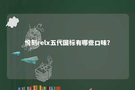 悦刻relx五代国标有哪些口味�？ 